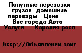 Попутные перевозки грузов, домашние переезды › Цена ­ 7 - Все города Авто » Услуги   . Карелия респ.